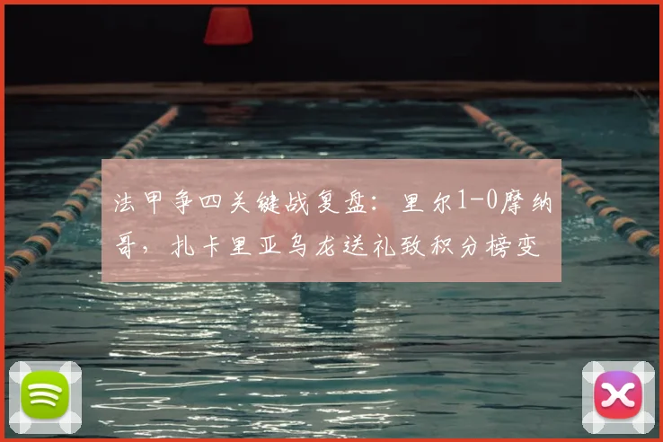 法甲争四关键战复盘:里尔1-0摩纳哥,扎卡里亚乌龙送礼致积分榜变天