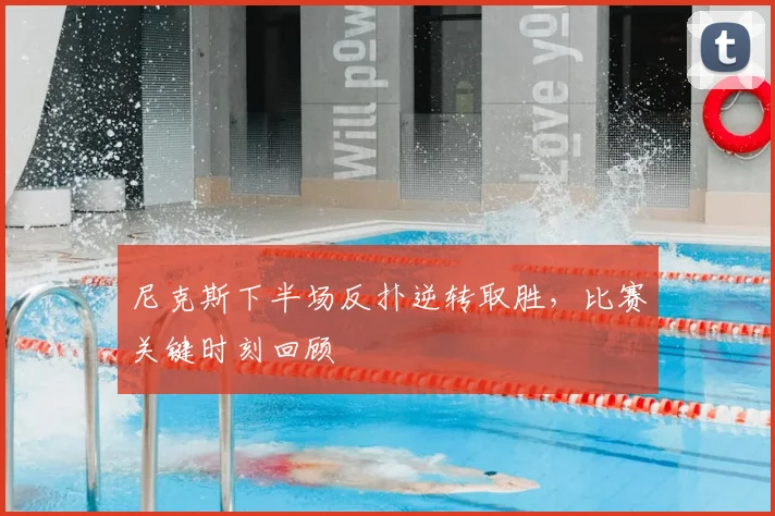 尼克斯下半场反扑逆转取胜,比赛关键时刻回顾
