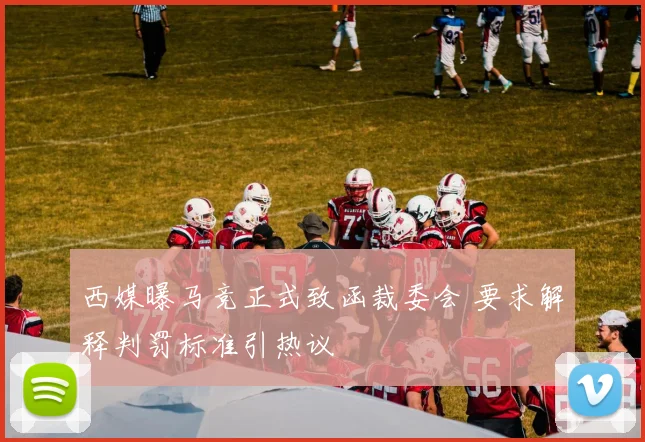 西媒曝马竞正式致函裁委会 要求解释判罚标准引热议