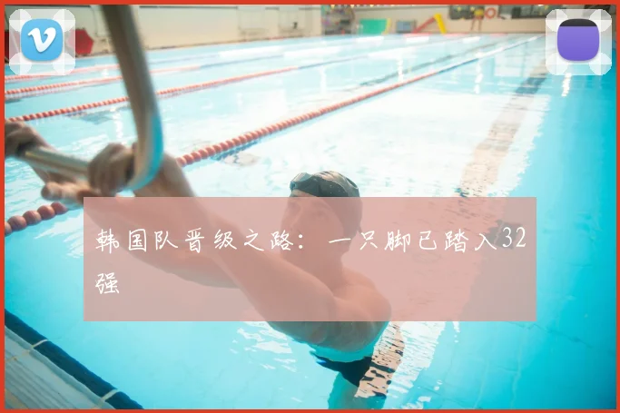 韩国队晋级之路:一只脚已踏入32强