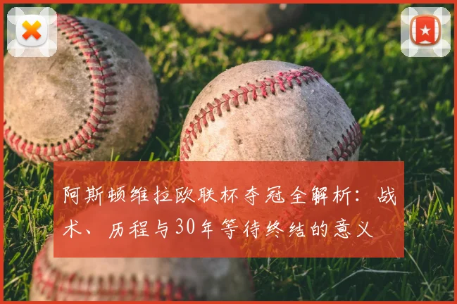 阿斯顿维拉欧联杯夺冠全解析:战术、历程与30年等待终结的意义