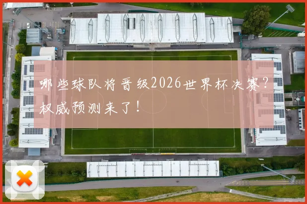 哪些球队将晋级2026世界杯决赛？权威预测来了！